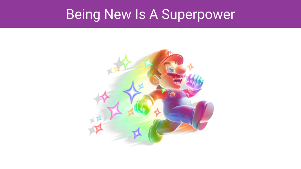 Being New Is A Superpower